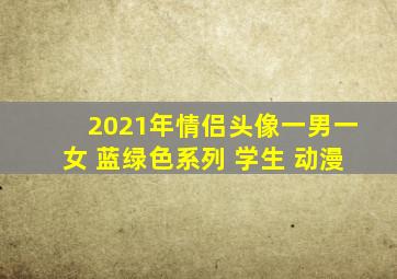 2021年情侣头像一男一女 蓝绿色系列 学生 动漫